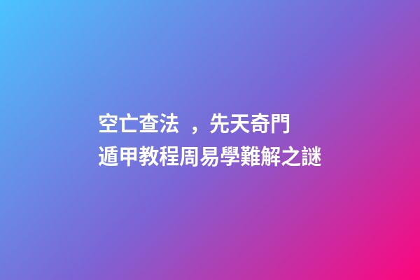 空亡查法，先天奇門遁甲教程周易學難解之謎
